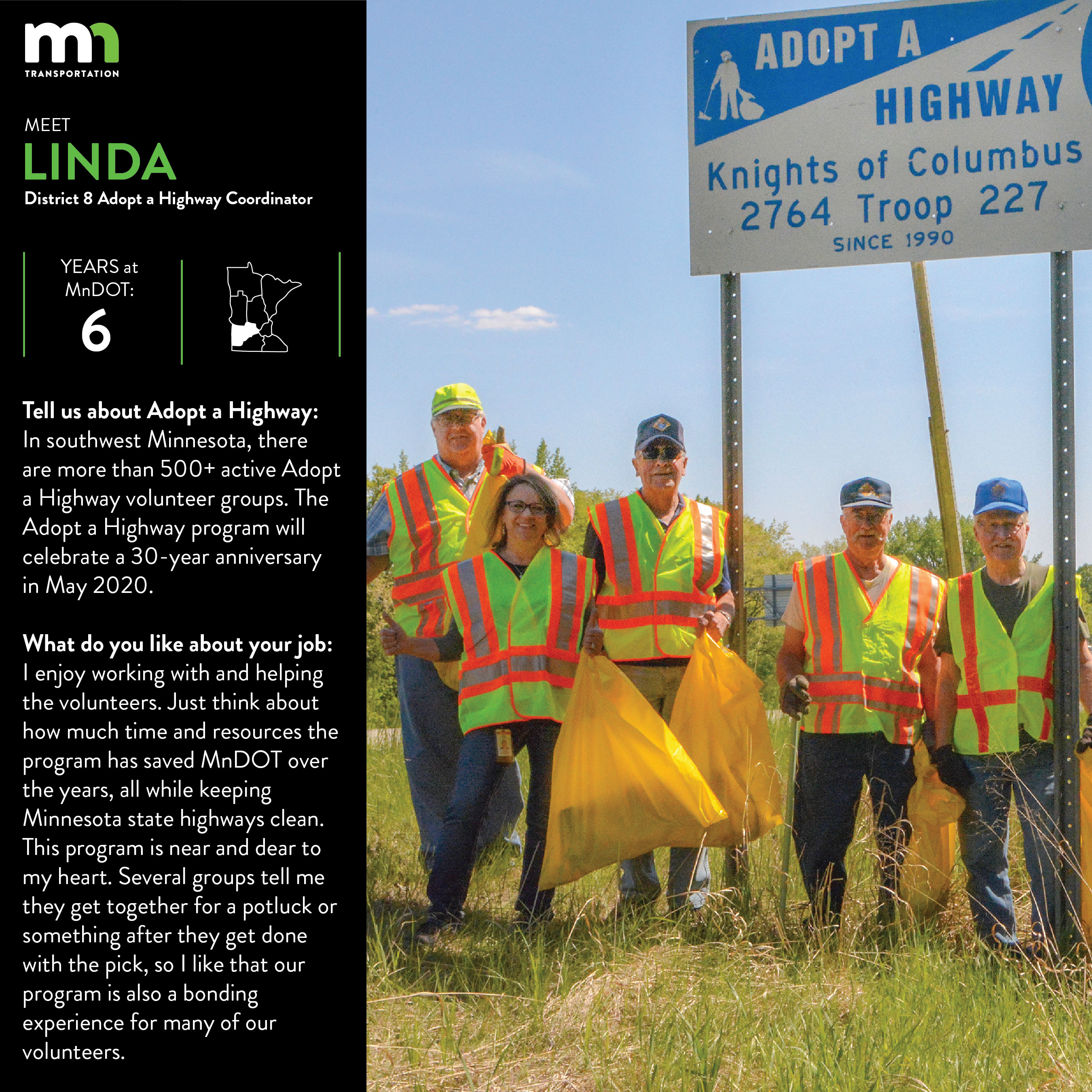 Linda Vandendriessche is a District 8 Adopt a Highway Coordinator. She says In D8, there are more than 530 active Adopt a Highway volunteer groups in 12 counties. I enjoy working with these volunteers and helping them clear. The Adopt a Highway program will celebrate 30 year anniversary in May 2020. Just think about how much time and money the program has saved MnDOT over those years while keeping Minnesota state highways clean. This program is near and dear to my heart. In addition to working with the Adopt a Highway program, I am also the Damage Restitution Coordinator in D8, I enter D8 construction projects into our 511mn traveler information system and serve as the front desk receptionist.