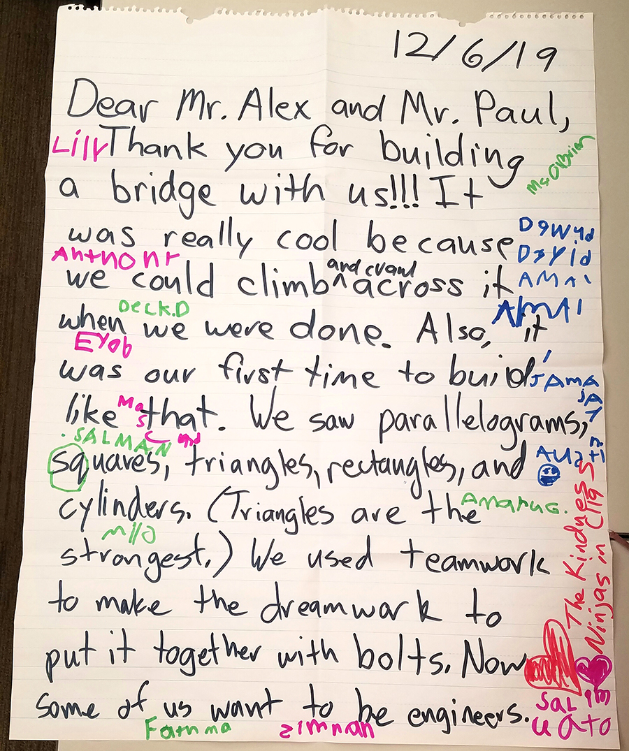 Photo: thank-you note in children's handwriting which says dear mr alex and mr paul, thank you for building a bridge with us. It was really cool because we could climb and crawl across it when we were done. Also, it was our first time to build something like that. We saw paralellograms, squares, triangles, rectangles and cylinders. Triangles are the strongest. We used teamwork to make the dreamwork to put it together with bolts. Now some of us want to be engineers.